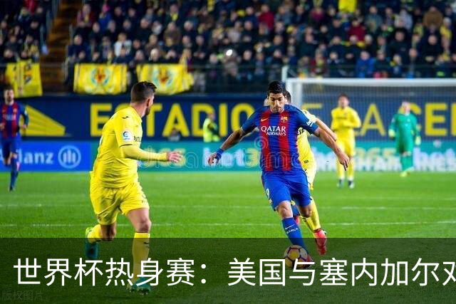 世界杯热身赛：美国与塞内加尔对决，背后的深意你知道吗？