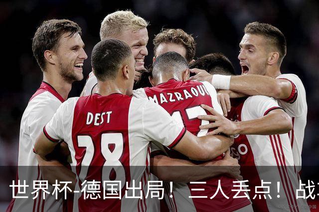 世界杯-德国出局！三人丢点！战车点球战总分4-5巴拉圭止步32强