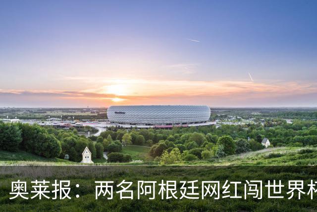奥莱报：两名阿根廷网红闯世界杯球场被捕，面临最高五年监禁