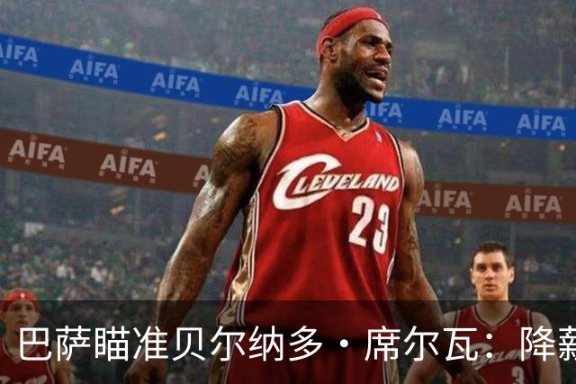 巴萨瞄准贝尔纳多·席尔瓦：降薪之路与未来的补强之道
