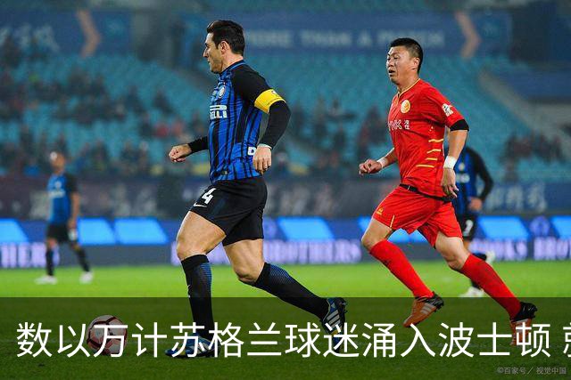 数以万计苏格兰球迷涌入波士顿 就算负债也要远征
