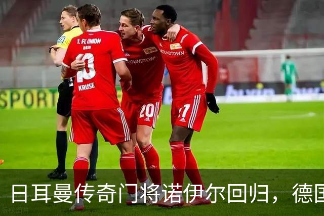日耳曼传奇门将诺伊尔回归，德国队首秀对手曾负于中国男足
