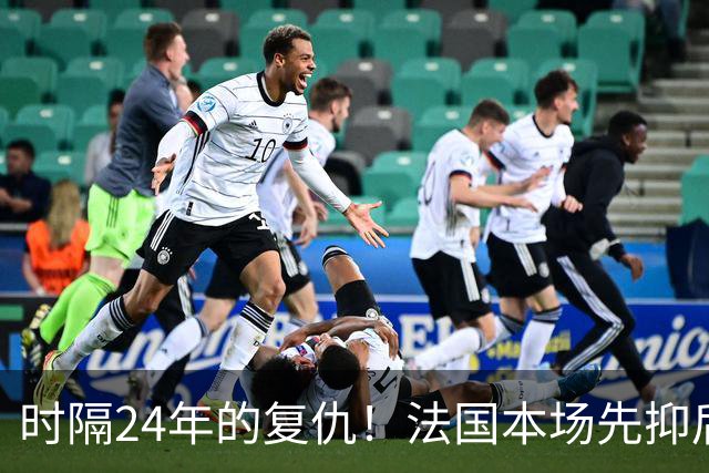 时隔24年的复仇！法国本场先抑后扬 一扫韩日世界杯阴霾