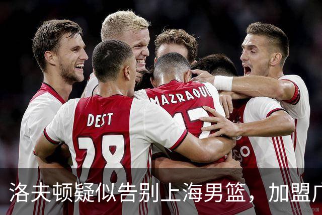 洛夫顿疑似告别上海男篮，加盟广东队成可能？朱芳雨或将出手布局
