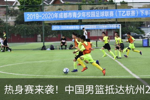 热身赛来袭！中国男篮抵达杭州21-23日迎战澳大利亚和荷兰