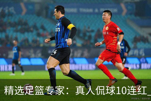 精选足篮专家：真人侃球10连红 老伟解球9连红