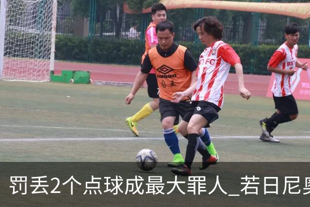 罚丢2个点球成最大罪人 若日尼奥：我一辈子的痛