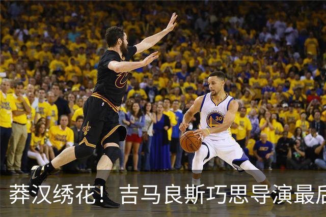 莽汉绣花！吉马良斯巧思导演最后绝杀 独自领跑助攻榜