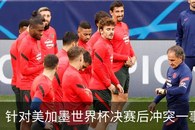 针对美加墨世界杯决赛后冲突一事 国际足联对阿根廷足协启动调查