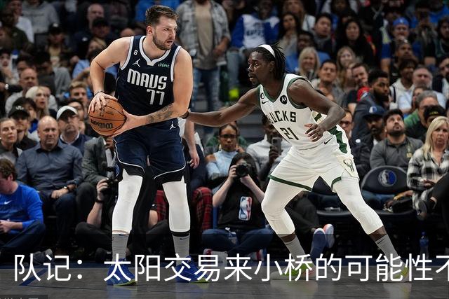 队记：太阳交易来小桥的可能性不大 续约压力大&弗莱明值得培养