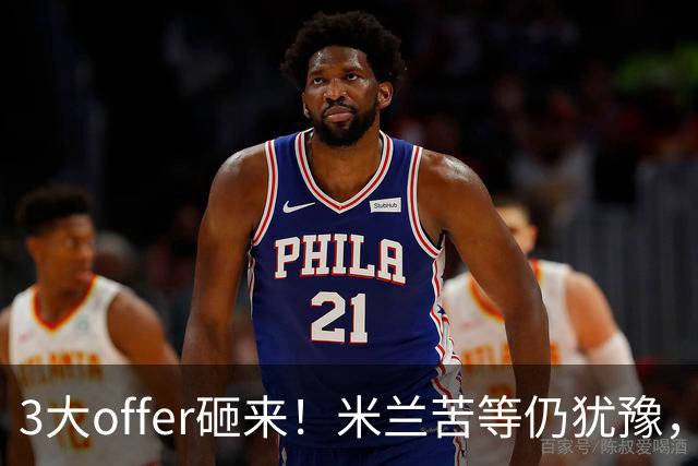 3大offer砸来！米兰苦等仍犹豫，英超诱惑难拒？