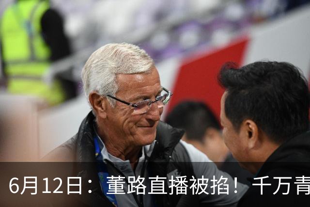 6月12日：董路直播被掐！千万青训资金悬了，中国足球该要流量还是未来？