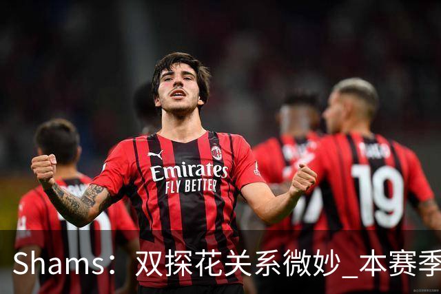 Shams：双探花关系微妙 本赛季杰伦·布朗明确表示这是自己的球队