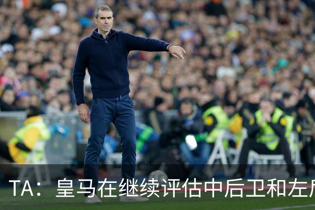 TA：皇马在继续评估中后卫和左后卫引援，也需要决定帕斯的未来